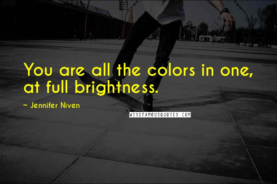 Jennifer Niven Quotes: You are all the colors in one, at full brightness.