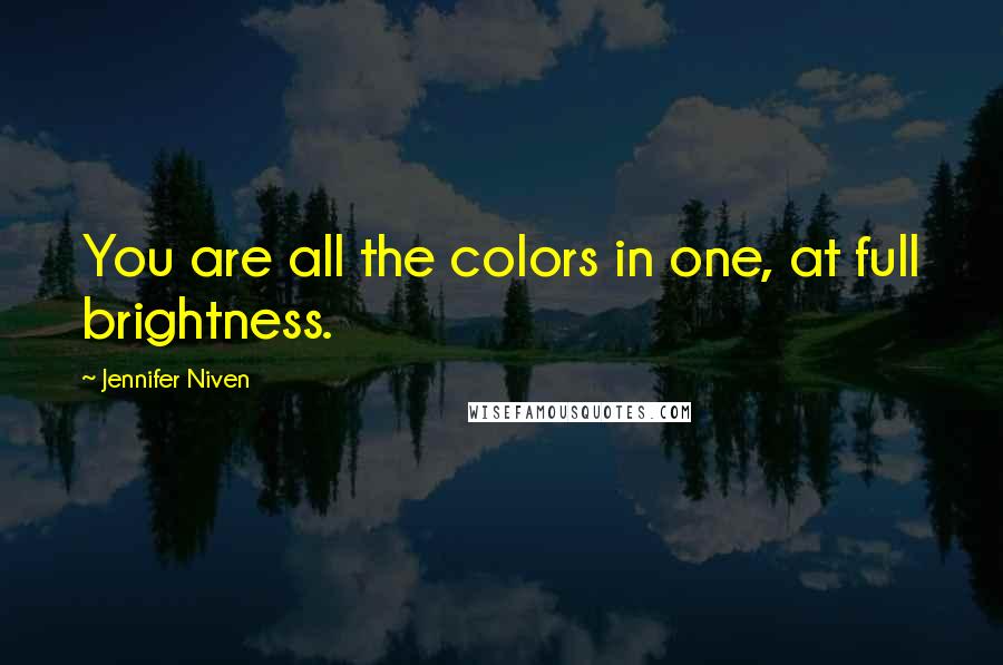 Jennifer Niven Quotes: You are all the colors in one, at full brightness.