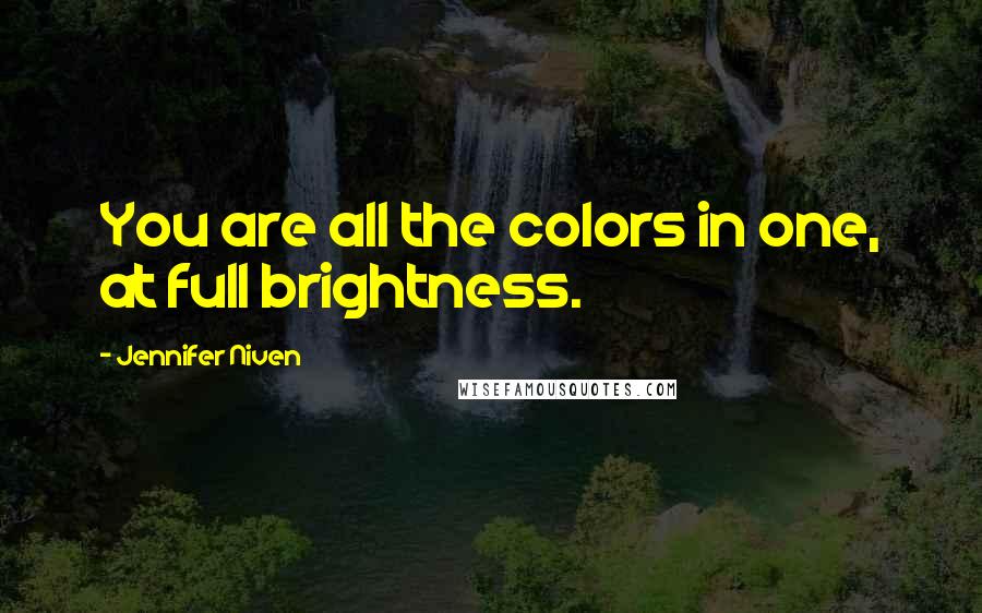 Jennifer Niven Quotes: You are all the colors in one, at full brightness.