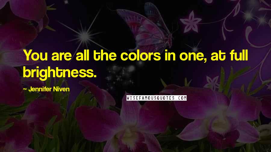 Jennifer Niven Quotes: You are all the colors in one, at full brightness.