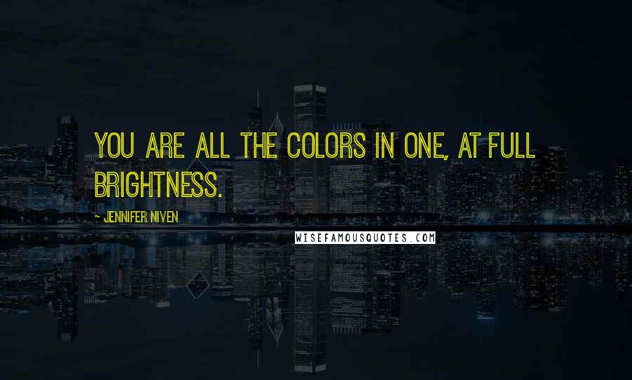 Jennifer Niven Quotes: You are all the colors in one, at full brightness.