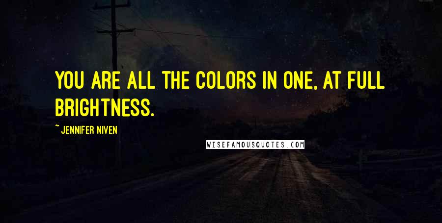 Jennifer Niven Quotes: You are all the colors in one, at full brightness.