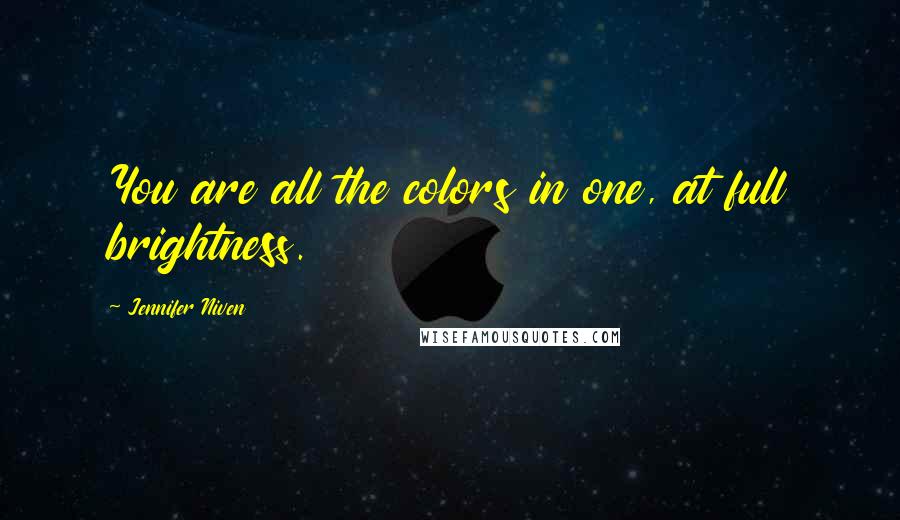 Jennifer Niven Quotes: You are all the colors in one, at full brightness.