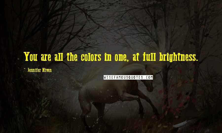 Jennifer Niven Quotes: You are all the colors in one, at full brightness.