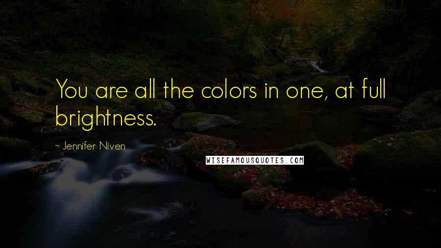 Jennifer Niven Quotes: You are all the colors in one, at full brightness.