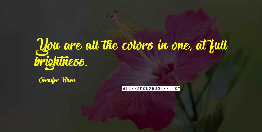 Jennifer Niven Quotes: You are all the colors in one, at full brightness.