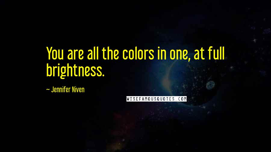 Jennifer Niven Quotes: You are all the colors in one, at full brightness.