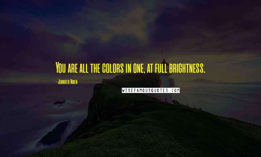 Jennifer Niven Quotes: You are all the colors in one, at full brightness.