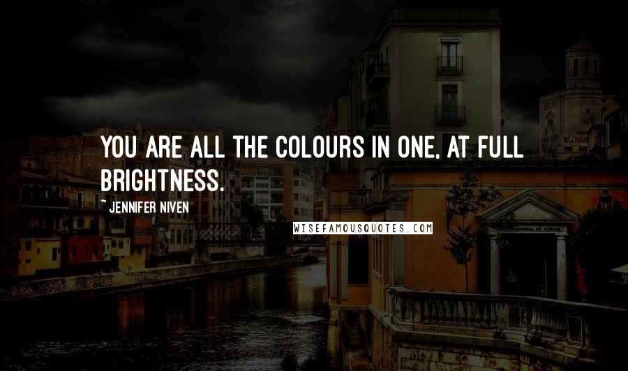 Jennifer Niven Quotes: You are all the colours in one, at full brightness.