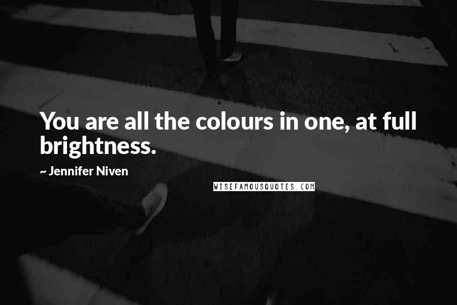 Jennifer Niven Quotes: You are all the colours in one, at full brightness.