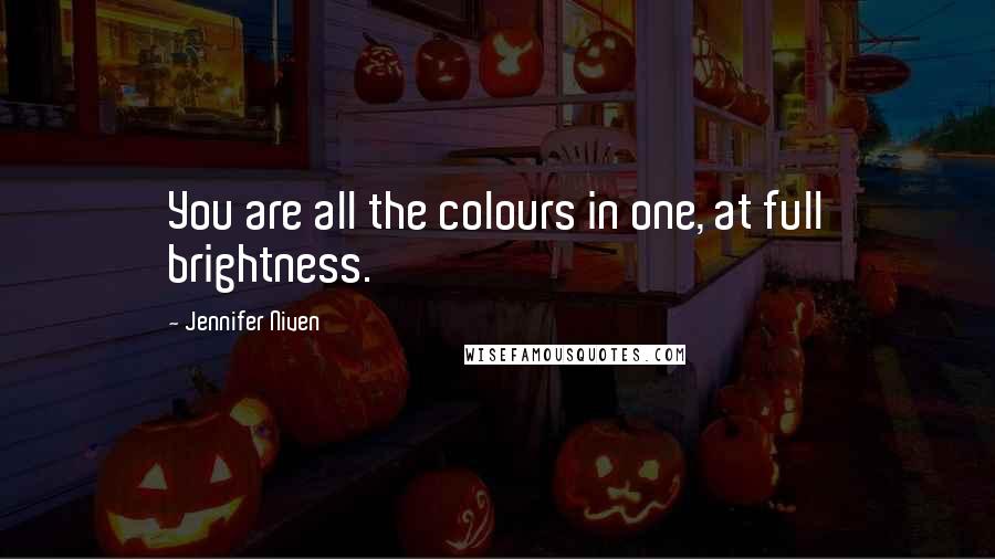 Jennifer Niven Quotes: You are all the colours in one, at full brightness.