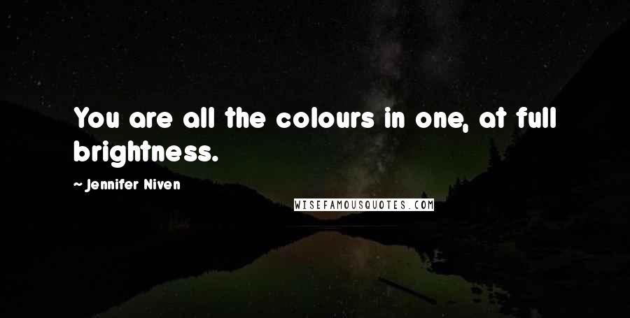 Jennifer Niven Quotes: You are all the colours in one, at full brightness.