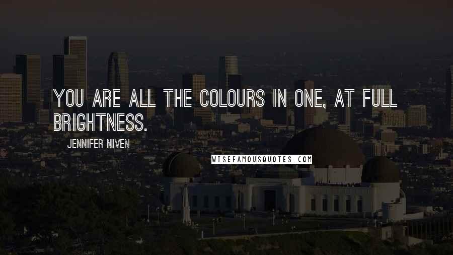 Jennifer Niven Quotes: You are all the colours in one, at full brightness.