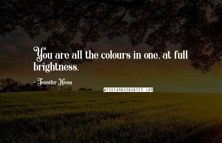 Jennifer Niven Quotes: You are all the colours in one, at full brightness.