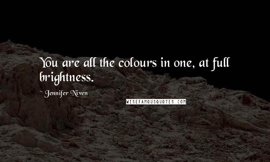 Jennifer Niven Quotes: You are all the colours in one, at full brightness.