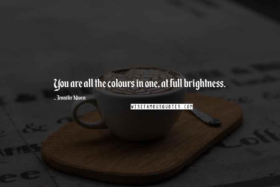 Jennifer Niven Quotes: You are all the colours in one, at full brightness.