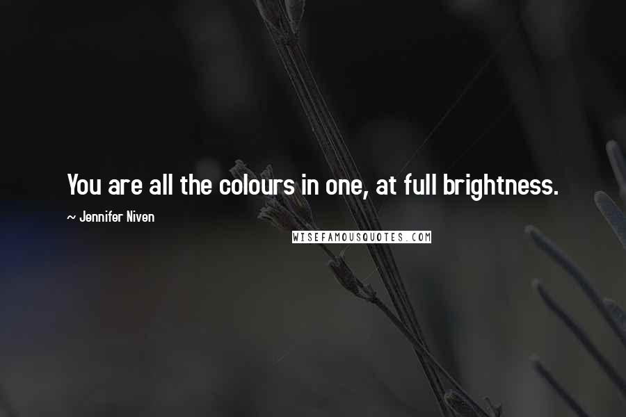 Jennifer Niven Quotes: You are all the colours in one, at full brightness.