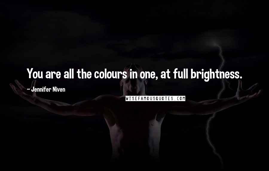 Jennifer Niven Quotes: You are all the colours in one, at full brightness.