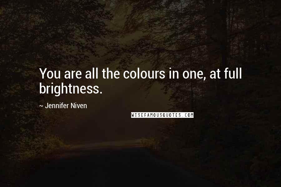 Jennifer Niven Quotes: You are all the colours in one, at full brightness.