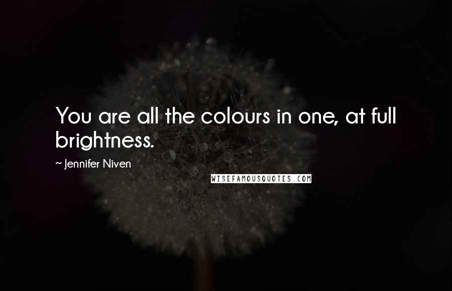 Jennifer Niven Quotes: You are all the colours in one, at full brightness.