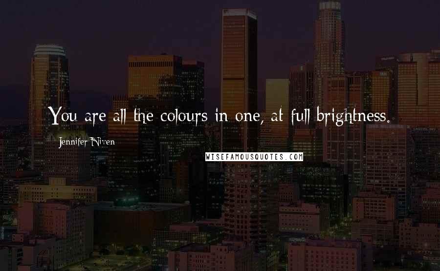 Jennifer Niven Quotes: You are all the colours in one, at full brightness.