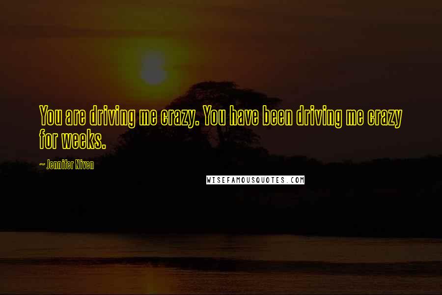 Jennifer Niven Quotes: You are driving me crazy. You have been driving me crazy for weeks.
