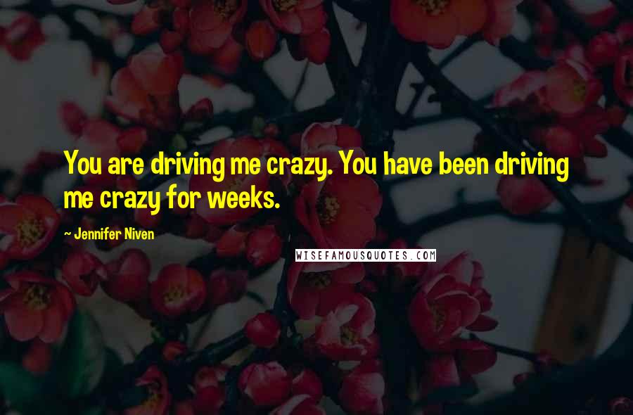 Jennifer Niven Quotes: You are driving me crazy. You have been driving me crazy for weeks.