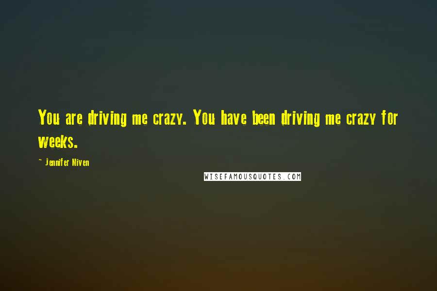 Jennifer Niven Quotes: You are driving me crazy. You have been driving me crazy for weeks.