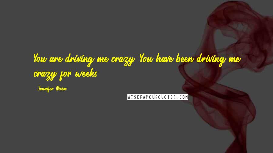 Jennifer Niven Quotes: You are driving me crazy. You have been driving me crazy for weeks.