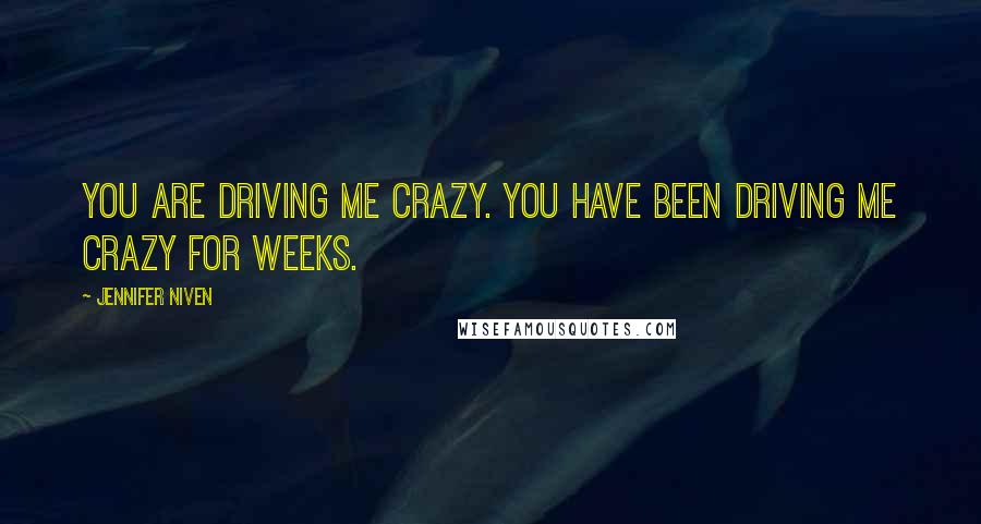 Jennifer Niven Quotes: You are driving me crazy. You have been driving me crazy for weeks.