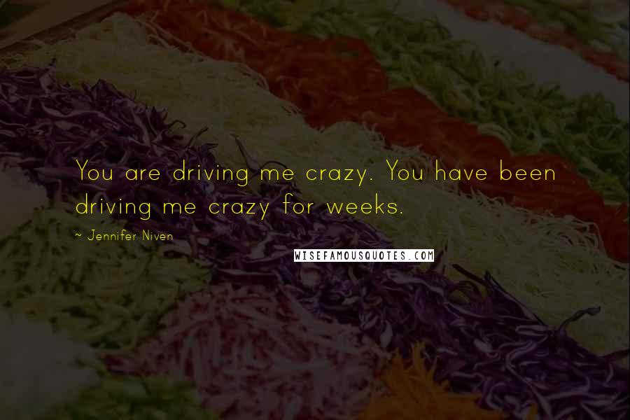 Jennifer Niven Quotes: You are driving me crazy. You have been driving me crazy for weeks.