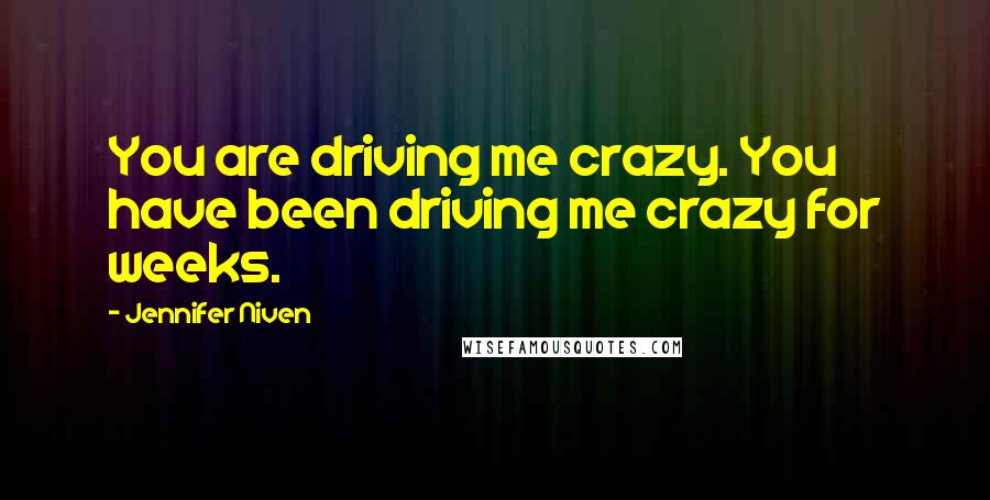Jennifer Niven Quotes: You are driving me crazy. You have been driving me crazy for weeks.