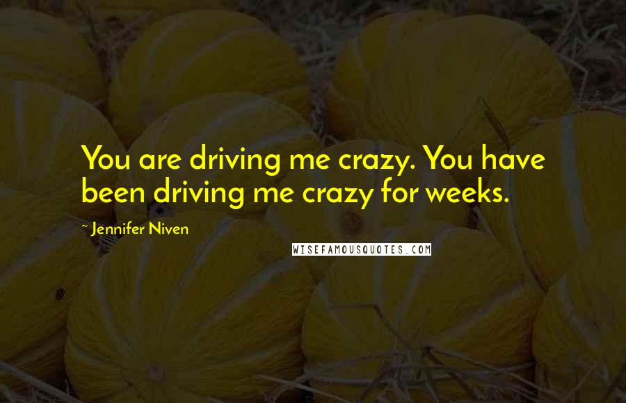 Jennifer Niven Quotes: You are driving me crazy. You have been driving me crazy for weeks.