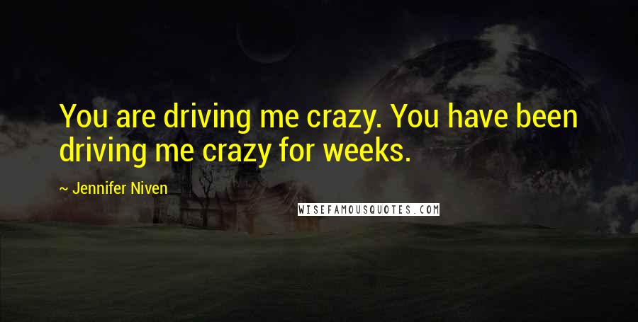 Jennifer Niven Quotes: You are driving me crazy. You have been driving me crazy for weeks.