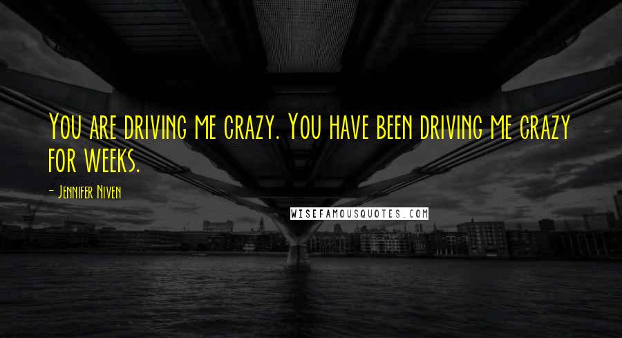 Jennifer Niven Quotes: You are driving me crazy. You have been driving me crazy for weeks.