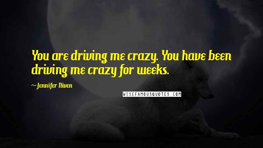 Jennifer Niven Quotes: You are driving me crazy. You have been driving me crazy for weeks.