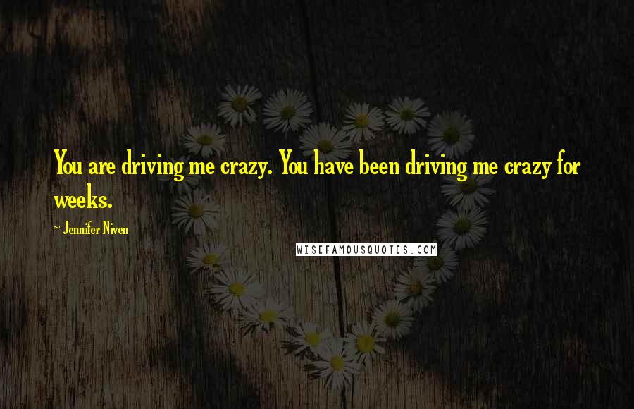 Jennifer Niven Quotes: You are driving me crazy. You have been driving me crazy for weeks.
