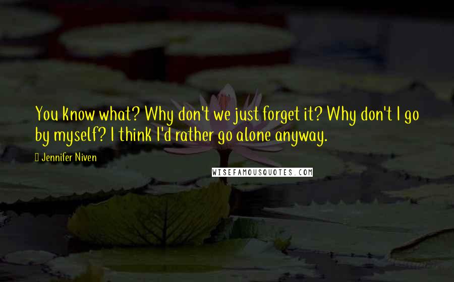 Jennifer Niven Quotes: You know what? Why don't we just forget it? Why don't I go by myself? I think I'd rather go alone anyway.