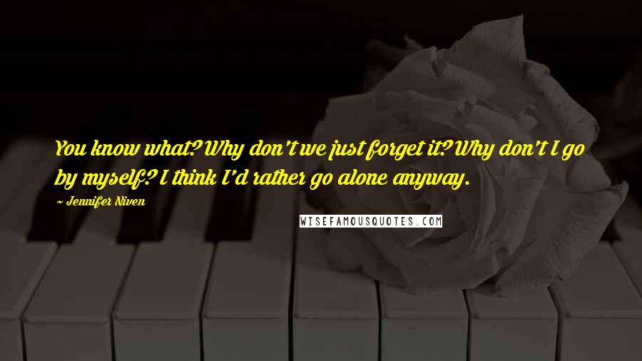 Jennifer Niven Quotes: You know what? Why don't we just forget it? Why don't I go by myself? I think I'd rather go alone anyway.