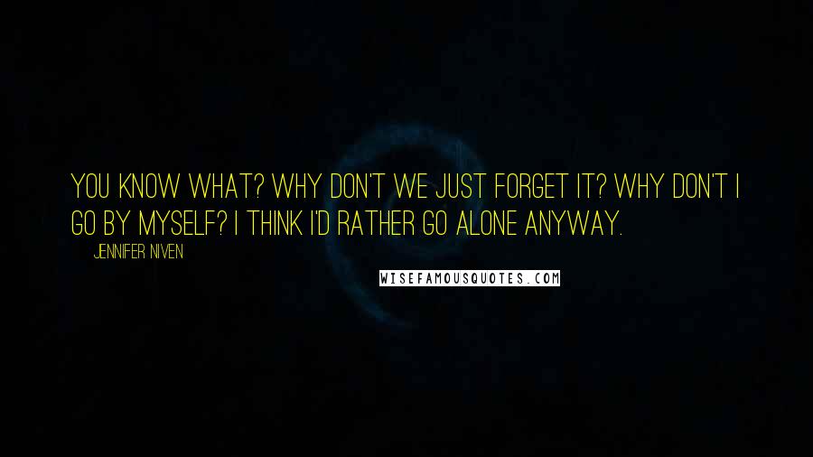 Jennifer Niven Quotes: You know what? Why don't we just forget it? Why don't I go by myself? I think I'd rather go alone anyway.