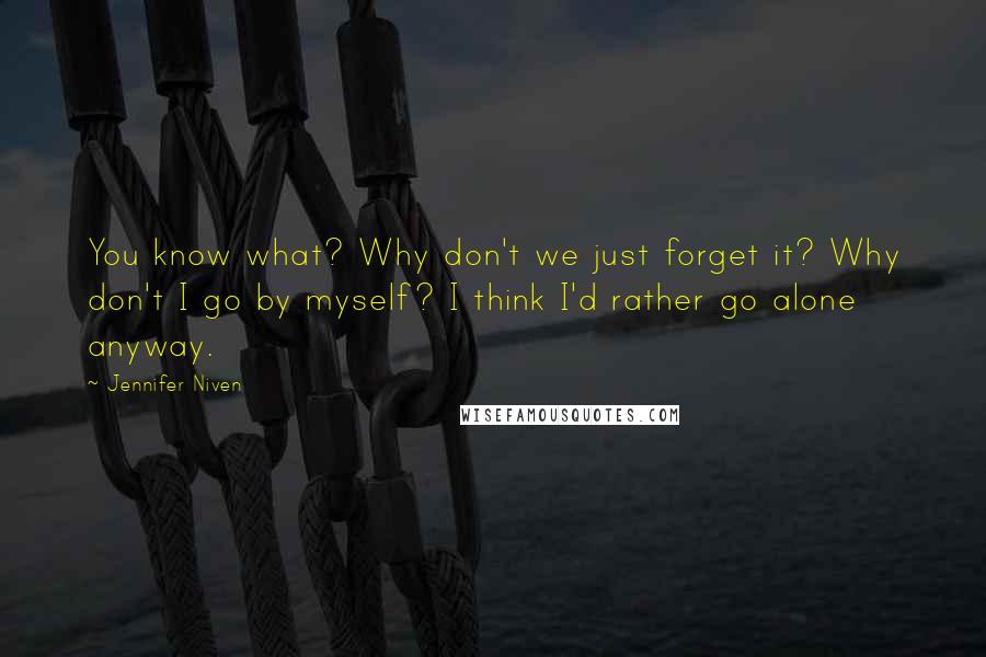 Jennifer Niven Quotes: You know what? Why don't we just forget it? Why don't I go by myself? I think I'd rather go alone anyway.