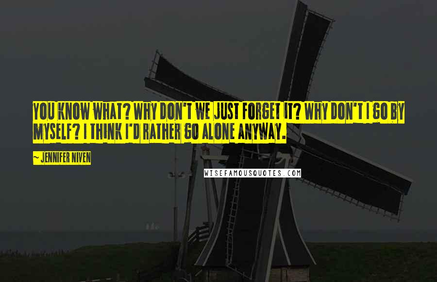 Jennifer Niven Quotes: You know what? Why don't we just forget it? Why don't I go by myself? I think I'd rather go alone anyway.