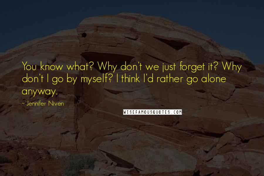Jennifer Niven Quotes: You know what? Why don't we just forget it? Why don't I go by myself? I think I'd rather go alone anyway.