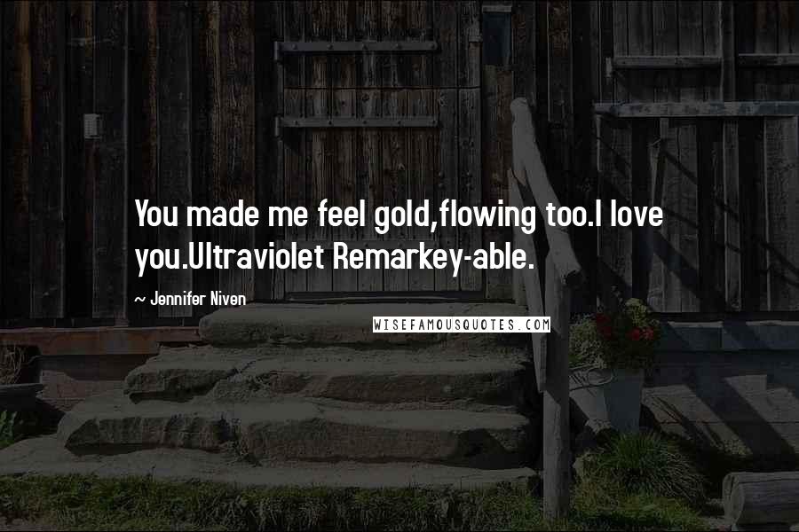 Jennifer Niven Quotes: You made me feel gold,flowing too.I love you.Ultraviolet Remarkey-able.