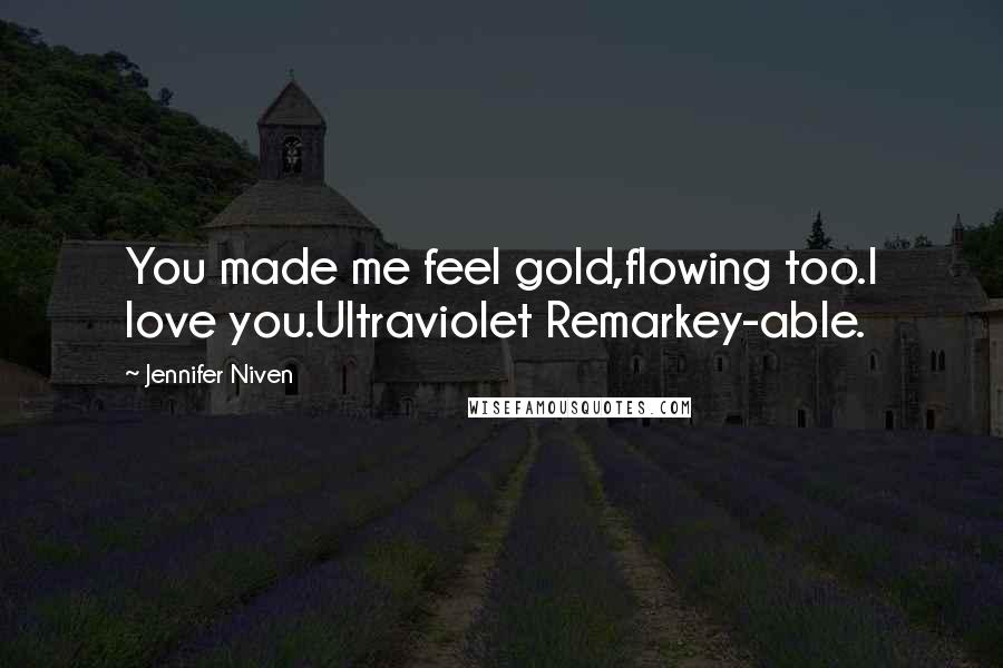 Jennifer Niven Quotes: You made me feel gold,flowing too.I love you.Ultraviolet Remarkey-able.