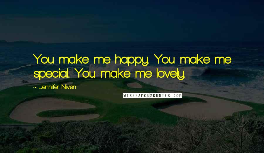 Jennifer Niven Quotes: You make me happy... You make me special... You make me lovely...