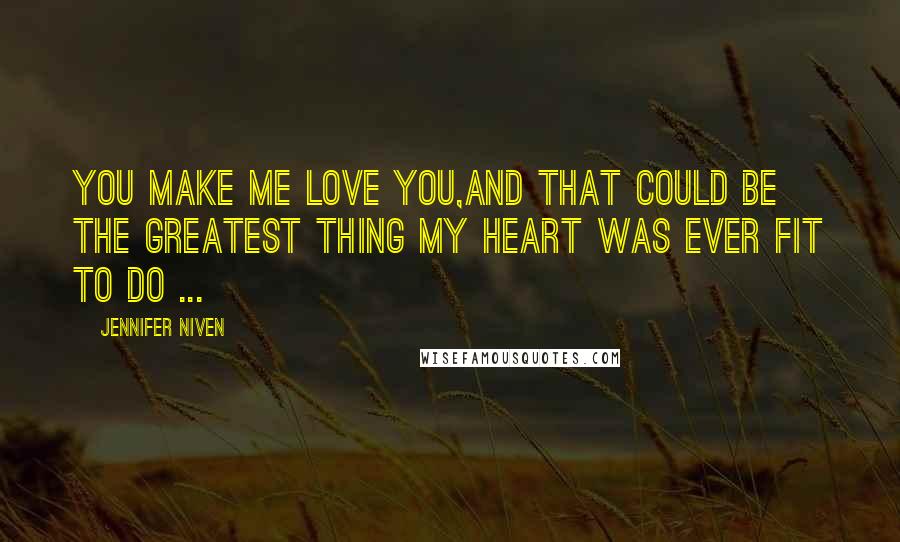 Jennifer Niven Quotes: You make me love you,And that could be the greatest thing my heart was ever fit to do ...
