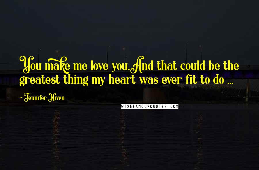 Jennifer Niven Quotes: You make me love you,And that could be the greatest thing my heart was ever fit to do ...