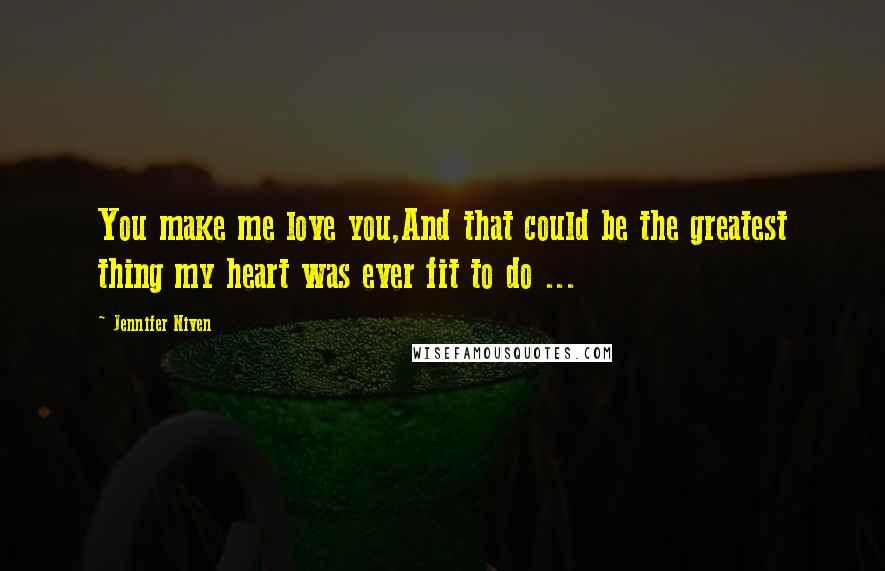 Jennifer Niven Quotes: You make me love you,And that could be the greatest thing my heart was ever fit to do ...