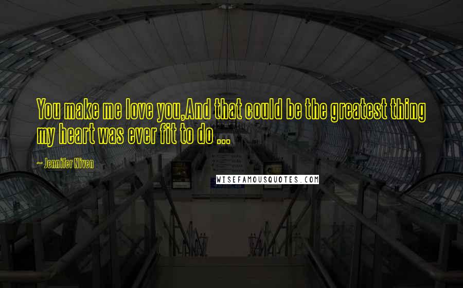 Jennifer Niven Quotes: You make me love you,And that could be the greatest thing my heart was ever fit to do ...